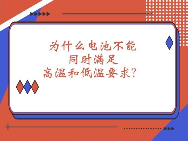 為什么電池不能同時(shí)滿(mǎn)足高溫和低溫要求？